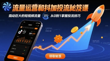 流量运营和抖加投流秘笈课,撬动巨大的短视频流量