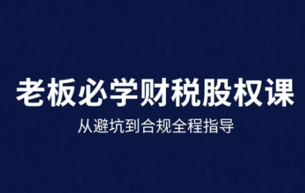 25年企业财税与股权实战课，从避坑到合规全程指导-鼎誉项目网