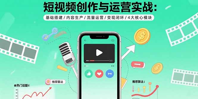 短视频创作与运营实战：基础搭建/内容生产/流量运营/变现闭环/4大核心模块-鼎誉项目网
