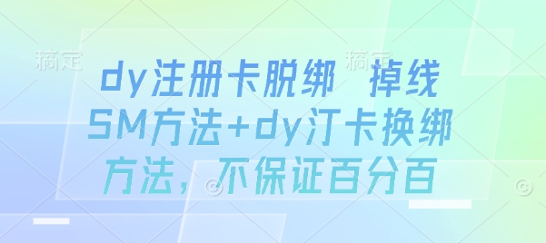dy注册卡脱绑 掉线SM方法+dy汀卡换绑方法，不保证百分百-鼎誉项目网