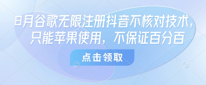 8月谷歌无限注册抖音不核对技术，只能苹果使用，不保证百分百-鼎誉项目网
