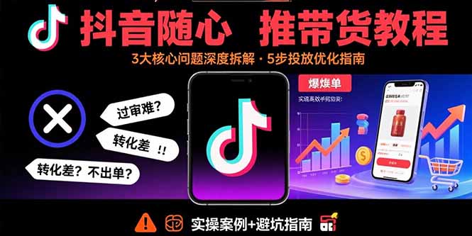 抖音随心推带货教程：拆解过审难/转化差/不出单 等常见问题 实现高效带货-鼎誉项目网