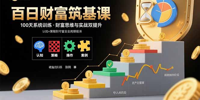 百日财富筑基课：认知+策略+实操+案例拆解  实现从创富到守富全周期能力-鼎誉项目网