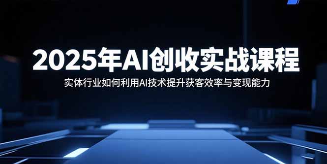 2025年AI创收实战课程：实体行业如何利用AI技术提升获客效率与变现能力-鼎誉项目网