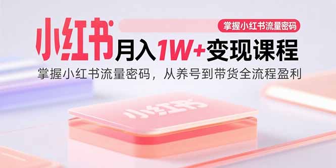 小红书月入1W+变现课程：掌握小红书流量密码，从养号到带货全流程盈利-鼎誉项目网