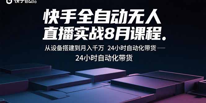 快手全自动无人直播实战8月课程：从设备搭建到月入千万 24小时自动化带货-鼎誉项目网
