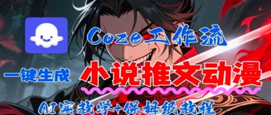 用Coze扣子工作流一键生成小说推文动漫短视频，全流程保姆级教学-鼎誉项目网