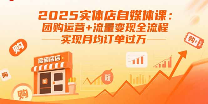 2025实体店自媒体课：团购运营+流量变现全流程，实现月均订单过万-鼎誉项目网
