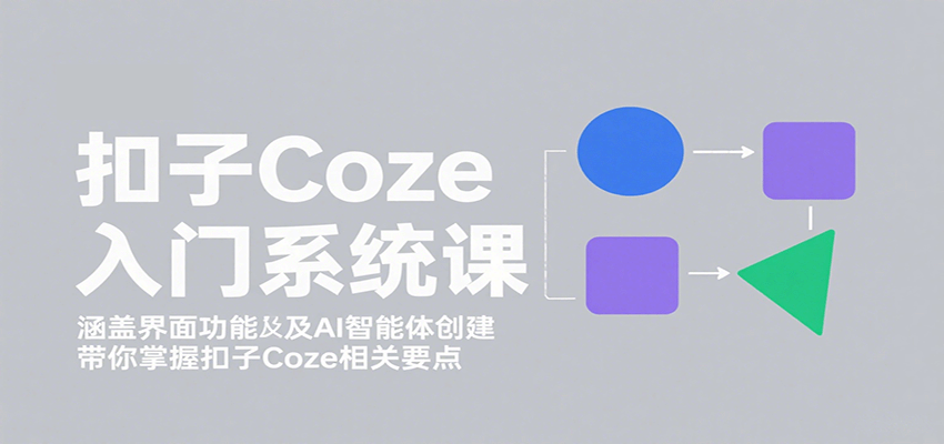 扣子Coze入门系统课：涵盖界面功能及AI智能体创建，带你掌握扣子Coze相关要点-鼎誉项目网