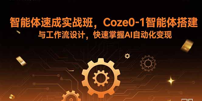 智能体速成实战班，Coze0-1智能体搭建与工作流设计，快速掌握AI自动化变现-鼎誉项目网