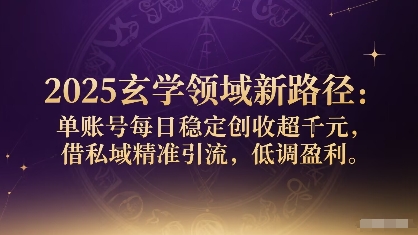 2025玄学领域新路径：单账号每日稳定创收1k+，借私域精准引流，低调盈利-鼎誉项目网