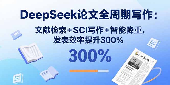 DeepSeek论文全周期写作：文献检索+SCI写作+智能降重，发表效率提升300%-鼎誉项目网
