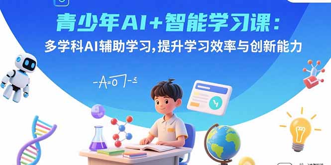 青少年AI+智能学习课：多学科AI辅助学习，提升学习效率与创新能力-鼎誉项目网