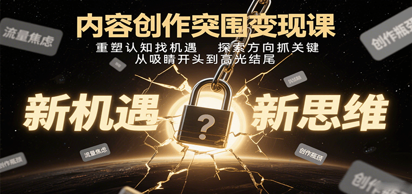 内容创作突围变现课：重塑认知找机遇，探索方向抓关键，从吸睛开头到高光结尾-鼎誉项目网
