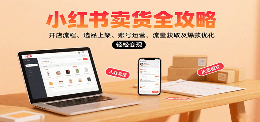 小红书卖货全攻略：开店流程、选品上架、账号运营、流量获取及爆款优化，轻松变现-鼎誉项目网