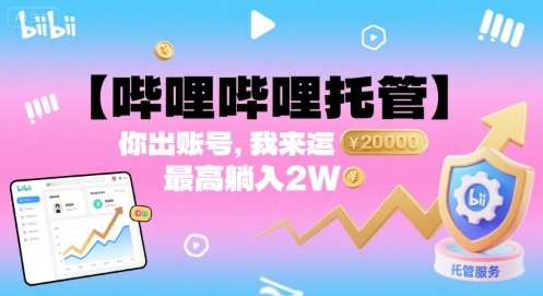 【哔哩哔哩托管】你出账号，我来运营，最高躺入2W【揭秘】-鼎誉项目网