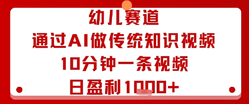 幼儿赛道：通过AI做传统知识视频，10分钟一条视频，日盈利多张-鼎誉项目网