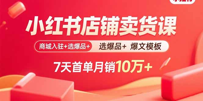 小红书店铺卖货课：商城入驻+选爆品+爆文模板，7天首单月销10万+-鼎誉项目网