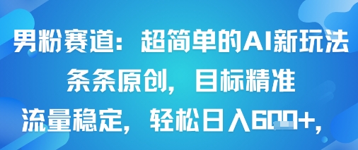 男粉赛道：超简单的AI新玩法条条原创，目标精准，流量稳定轻松日入6张+-鼎誉项目网