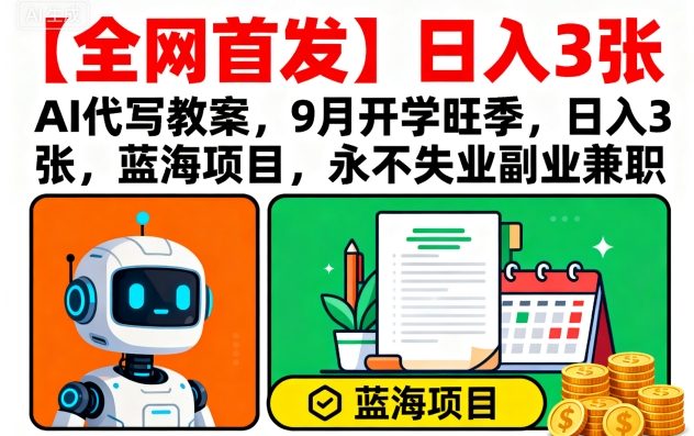 【全网首发】AI代写教案，9月开学旺季，日入3张，蓝海项目，永不失业副业兼职-鼎誉项目网