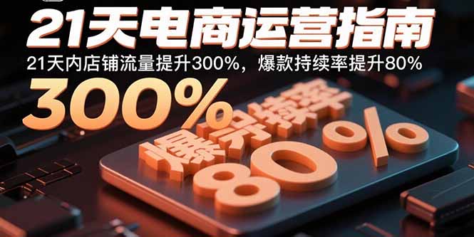 21天电商运营指南：21天内店铺流量提升300%，爆款持续率提升80%-鼎誉项目网