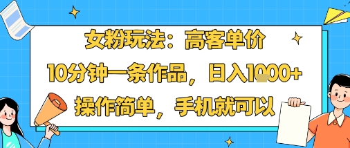 女粉玩法：高客单价，10分钟一条作品，日入1k+操作简单，手机就可以-鼎誉项目网
