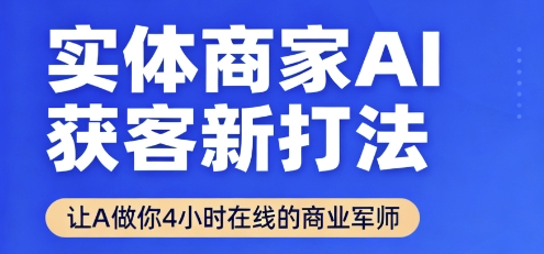 实体商家AI获客新打法【2025年9月】​让AI做你24小时在线的商业军师，效率开挂，甩开盲目摸索-鼎誉项目网