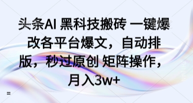 头条AI 黑科技搬砖 一键爆改各平台爆文，自动排版，秒过原创 矩阵操作，月入3w+【揭秘】-鼎誉项目网