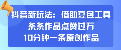 抖音新玩法，借助豆包工具，条条作品点赞过万，10分钟一条原创作品-鼎誉项目网