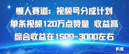 懒人赛道：视频号分成计划单条视频120W点赞量 收益高综合收益在1.5K左右-鼎誉项目网