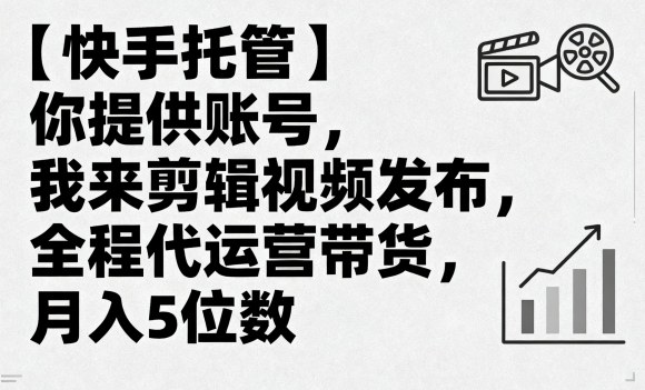 【快手托管】你提供账号，我来剪辑视频发布，全程代运营带货，月入5位数【揭秘】-鼎誉项目网