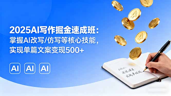 2025AI写作掘金速成班：掌握AI改写/仿写等核心技能，实现单篇文案变现500+-鼎誉项目网