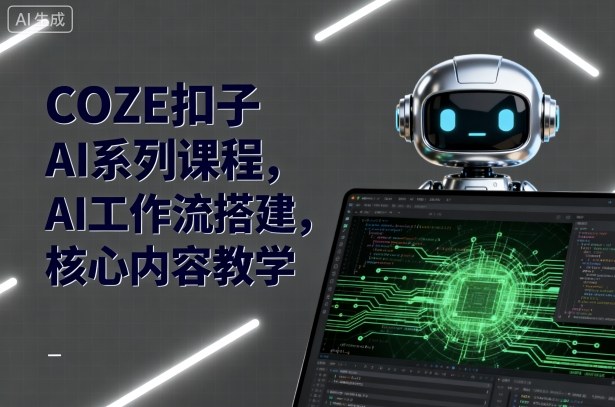 COZE扣子AI系列课程，AI工作流搭建，核心内容教学-鼎誉项目网