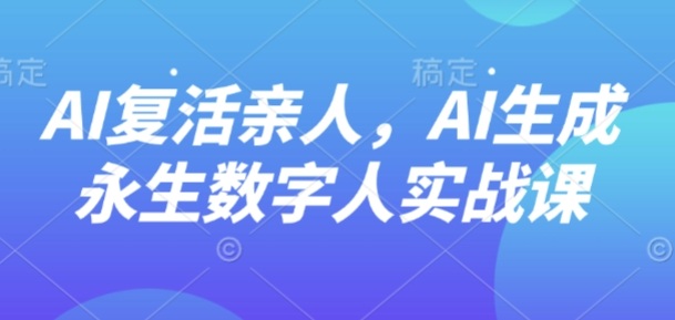 AI“复活”亲人，AI生成永生数字人实战课-鼎誉项目网