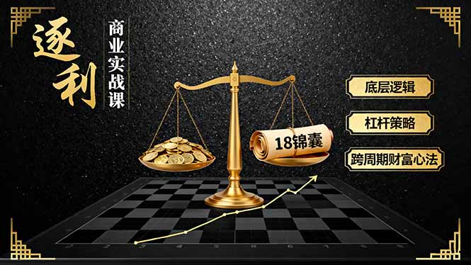 《逐 利》商业实战课，底层逻辑、杠杆策略、18锦囊，跨周期财富心法-鼎誉项目网
