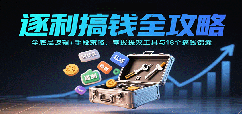 逐利搞钱全攻略：学底层逻辑+手段策略，掌握提效工具与18个搞钱锦囊-鼎誉项目网