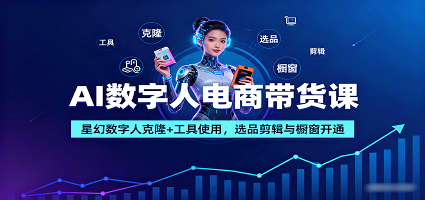 AI数字人电商带货课：星幻数字人克隆+工具使用，选品剪辑与橱窗开通-鼎誉项目网