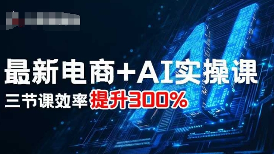 最新电商+AI实操课，三节课效率提升300%-鼎誉项目网