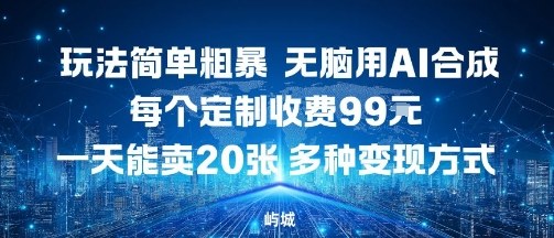 玩法简单粗暴，无脑用AI合成，每个定制收费99米，一天能搞10张，多种变现方式-鼎誉项目网