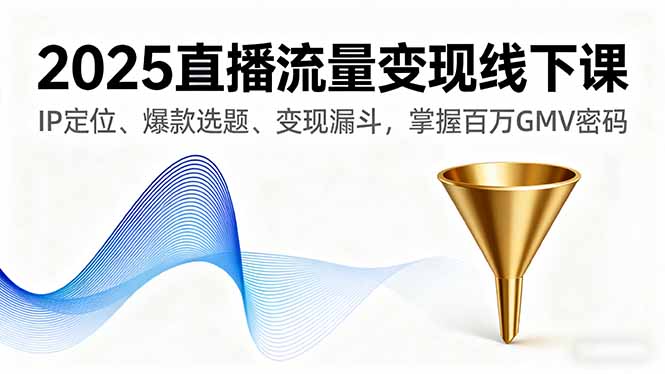 2025直播流量变现线下课，IP定位、爆款选题、变现漏斗，掌握百万GMV密码-鼎誉项目网