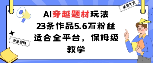 AI穿越题材玩法：23条作品收获5.6W粉丝适合全平台，保姆级教学-鼎誉项目网