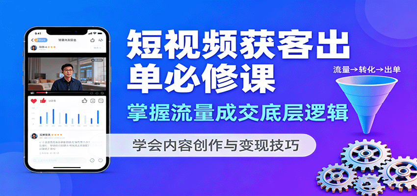 短视频获客出单必修课：掌握流量成交底层逻辑，学会内容创作与变现技巧-鼎誉项目网