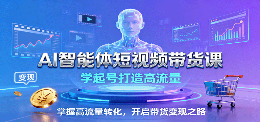 AI智能体短视频带货课：学起号打造高流量，掌握高流量转化，开启带货变现之路-鼎誉项目网