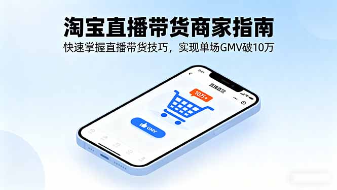 淘宝直播带货商家指南，快速掌握直播带货技巧，实现单场GMV破10万-鼎誉项目网