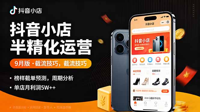 抖音小店半精细化运营9月版，截流技巧,榜单预判,周期分析，单店月利润5w+-鼎誉项目网