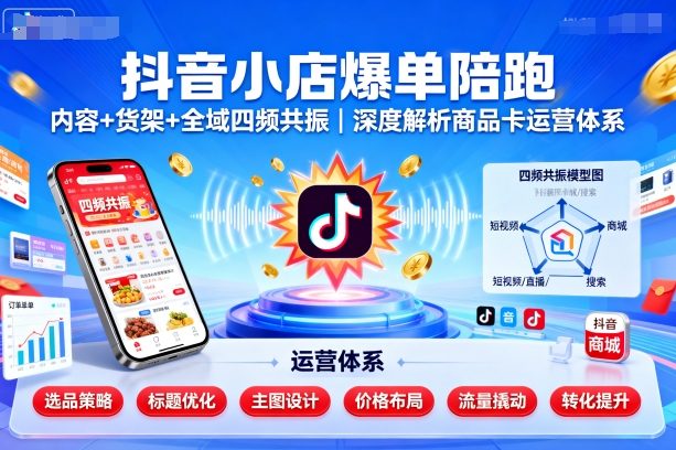 抖音小店爆单陪跑，内容＋货架＋全域四频共振，深度解析抖音商品卡运营体系-鼎誉项目网