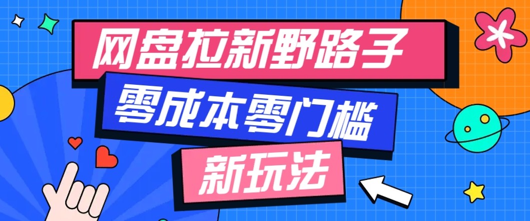 网盘拉新野路子玩法，零成本零门槛多种变现方式，轻松月入万元【保姆级教程】-鼎誉项目网