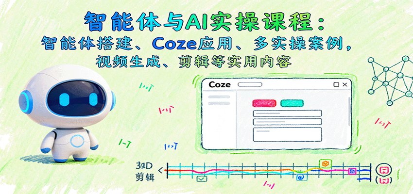 智能体与AI实操课程：智能体搭建、Coze应用、多实操案例，视频生成、剪辑等实用内容-鼎誉项目网