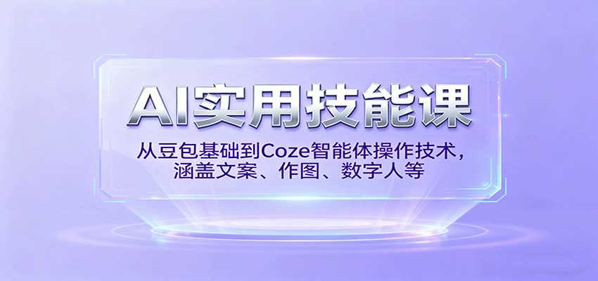 AI实用技能课，从豆包基础到Coze智能体操作技术，涵盖文案、作图、数字人等-鼎誉项目网
