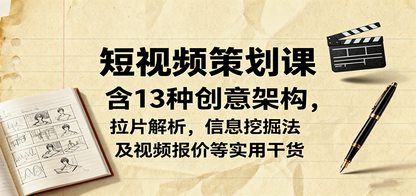 短视频策划课，含13种创意架构，拉片解析，信息挖掘法及视频报价等实用干货-鼎誉项目网